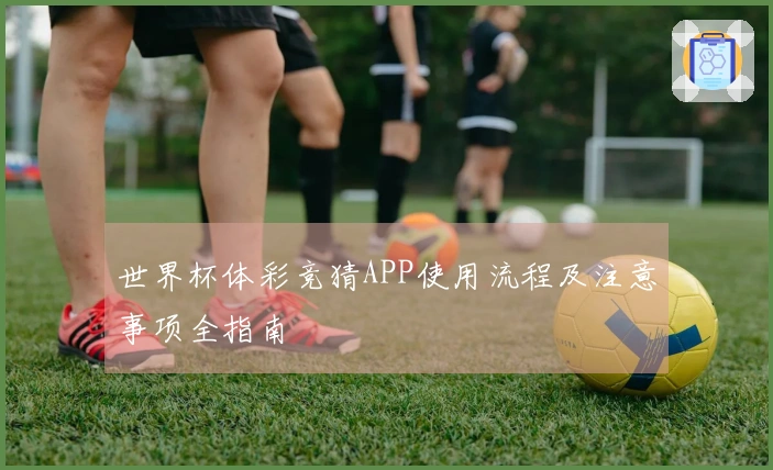 世界杯体彩竞猜APP使用流程及注意事项全指南