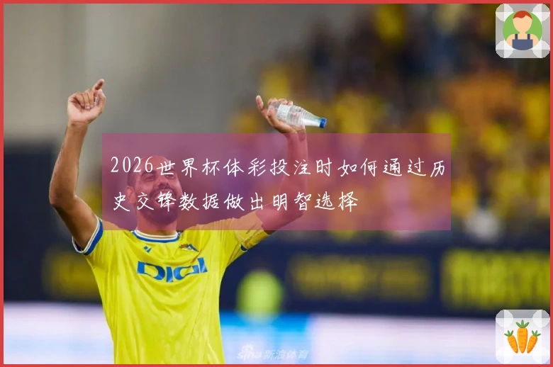 2026世界杯体彩投注时如何通过历史交锋数据做出明智选择